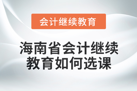 2024年海南省會計(jì)繼續(xù)教育如何選課？