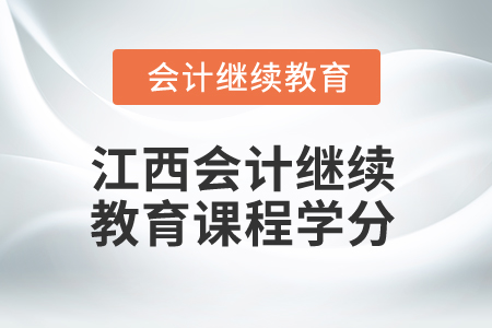 2024年江西會(huì)計(jì)繼續(xù)教育課程學(xué)分是多少？
