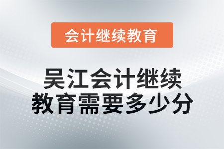 2024年度吳江會(huì)計(jì)繼續(xù)教育需要多少分？