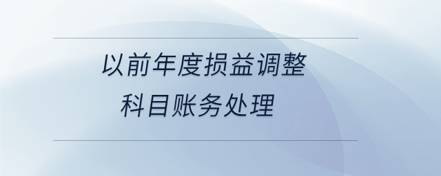以前年度損益調(diào)整科目賬務處理