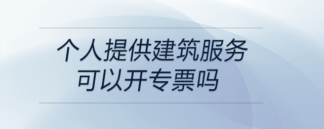 個(gè)人提供建筑服務(wù)可以開專票嗎
