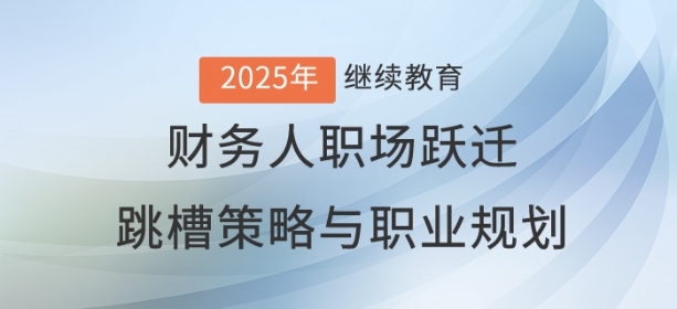 直播：財(cái)務(wù)人職場躍遷——跳槽策略與職業(yè)藍(lán)圖規(guī)劃