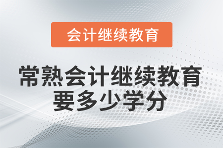 2024年常熟會計繼續(xù)教育要多少學(xué)分？