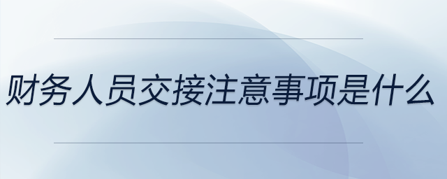 財(cái)務(wù)人員交接注意事項(xiàng)是什么
