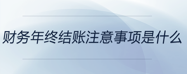 財務年終結賬注意事項是什么