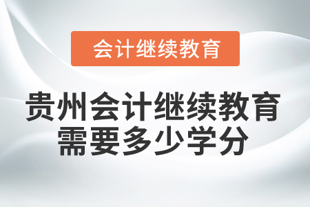 2025年貴州會(huì)計(jì)繼續(xù)教育需要多少學(xué)分？
