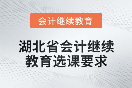 2025年湖北省會計(jì)人員繼續(xù)教育選課要求