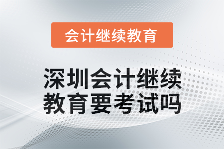 2024年度深圳會計繼續(xù)教育要考試嗎？