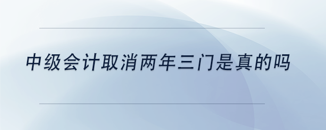 中級會計取消兩年三門是真的嗎