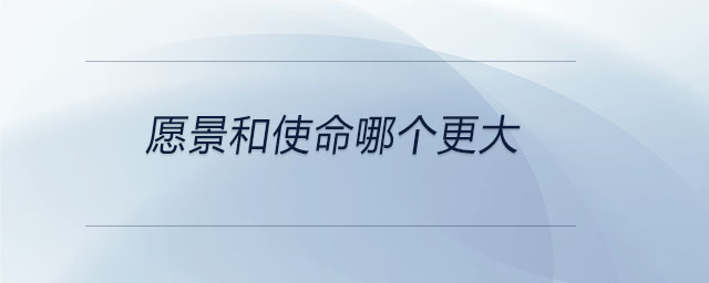 愿景和使命哪個(gè)更大