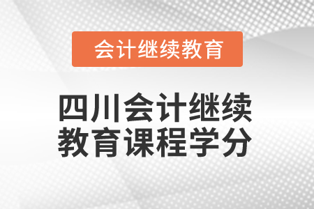 2024年四川省會計人員繼續(xù)教育課程學(xué)分