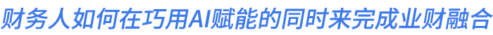 財(cái)務(wù)人如何在巧用AI賦能的同時(shí)來(lái)完成業(yè)財(cái)融合