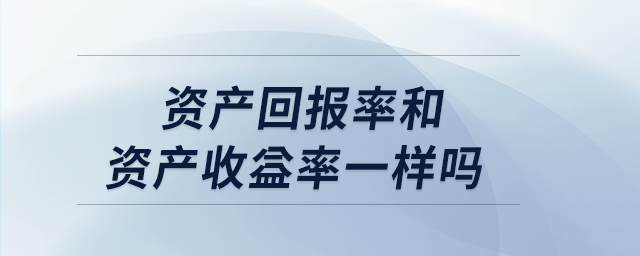 資產(chǎn)回報率和資產(chǎn)收益率一樣嗎