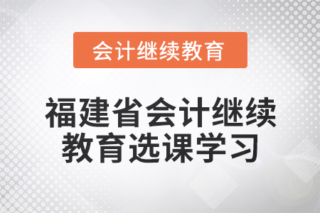 2025年福建省會(huì)計(jì)繼續(xù)教育選課學(xué)習(xí)流程