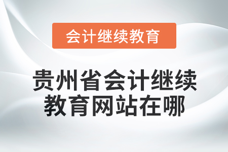 2025年貴州省會(huì)計(jì)繼續(xù)教育網(wǎng)站在哪？