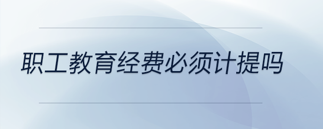 職工教育經(jīng)費必須計提嗎