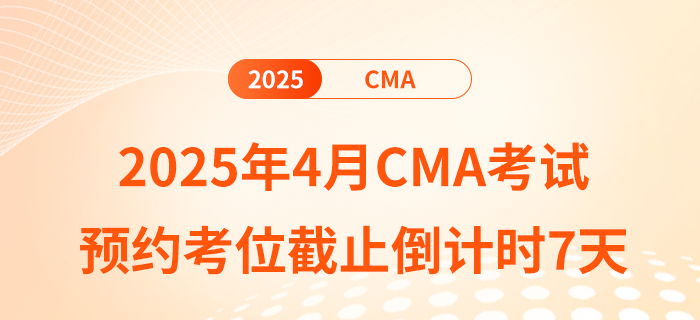 2025年4月cma考試預(yù)約考位截止倒計時7天