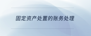 固定資產(chǎn)處置的賬務(wù)處理