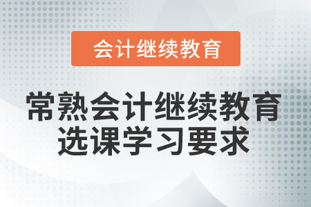 2024年常熟會計繼續(xù)教育選課學(xué)習(xí)要求