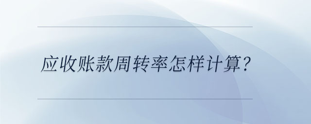 應收賬款周轉(zhuǎn)率怎樣計算？