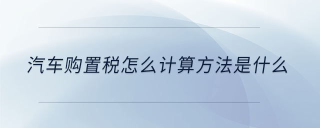 汽車購置稅怎么計算方法是什么