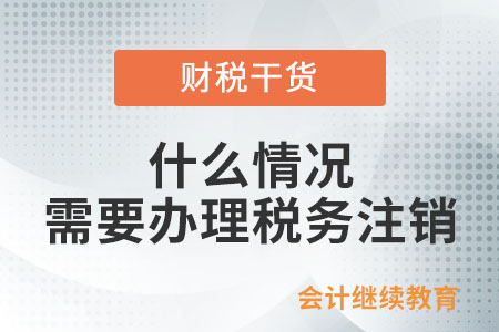 什么情況需要辦理稅務(wù)注銷？