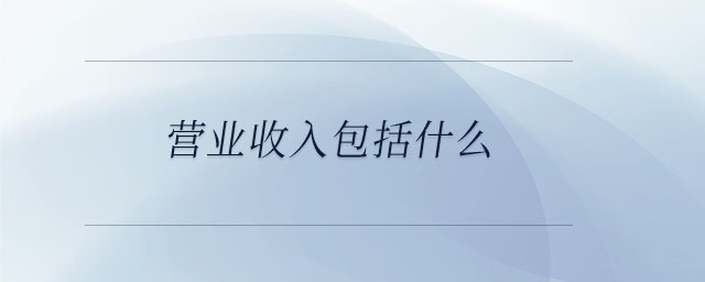 營(yíng)業(yè)收入包括什么