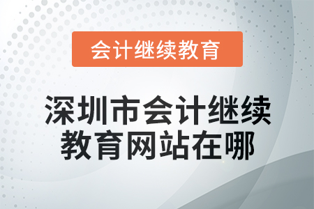 2024年度深圳市會(huì)計(jì)繼續(xù)教育網(wǎng)站在哪？