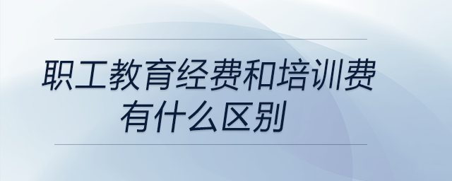 職工教育經(jīng)費(fèi)和培訓(xùn)費(fèi)有什么區(qū)別