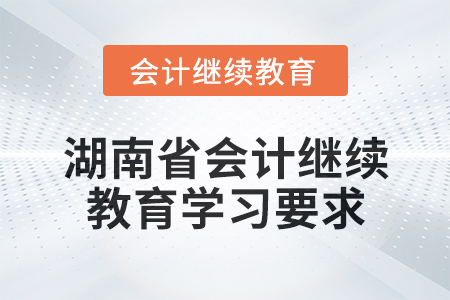 2024年湖南省會(huì)計(jì)人員繼續(xù)教育學(xué)習(xí)要求