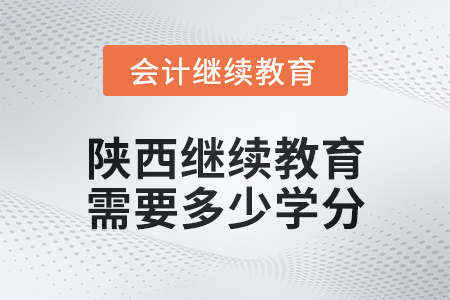 2024年陜西會計繼續(xù)教育需要多少學分？