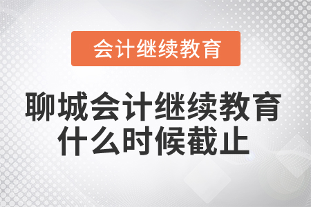 2024年聊城市會(huì)計(jì)人員繼續(xù)教育什么時(shí)候截止？