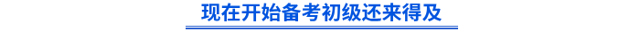 現(xiàn)在開始備考初級(jí)還來得及
