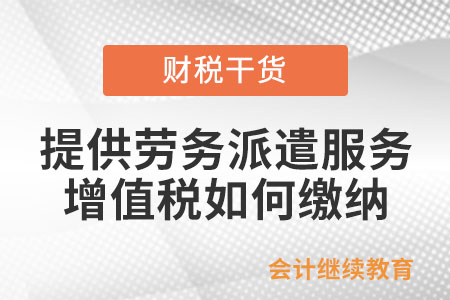 提供勞務(wù)派遣服務(wù)，增值稅如何繳納？