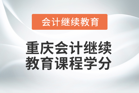 2024年重慶會計繼續(xù)教育課程學分是多少？