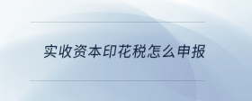 實(shí)收資本印花稅怎么申報(bào)