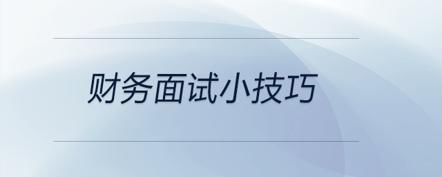 這些財務(wù)面試小技巧可以參考，前來關(guān)注！