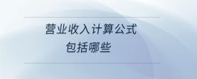 營(yíng)業(yè)收入計(jì)算公式包括哪些？