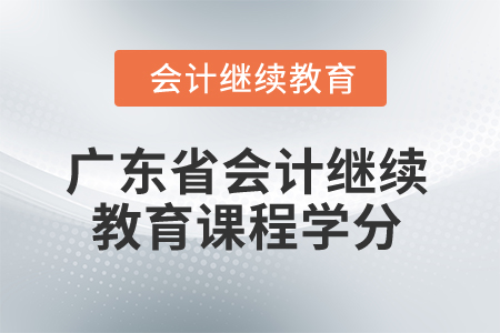 2024年廣東省會(huì)計(jì)繼續(xù)教育課程學(xué)分