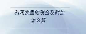 利潤(rùn)表里的稅金及附加怎么算