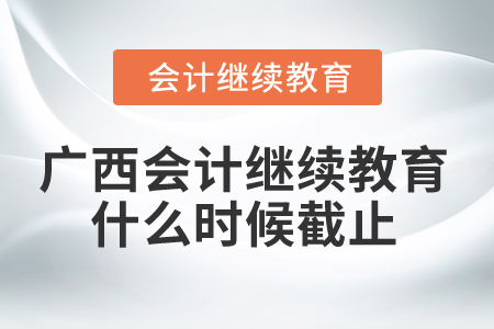 2024年廣西會計繼續(xù)教育什么時候截止？