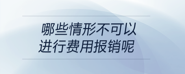 哪些情形不可以進(jìn)行費(fèi)用報(bào)銷呢