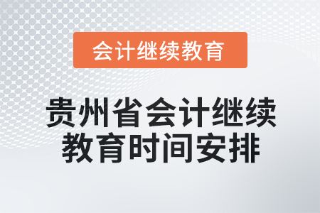 2025年貴州省會計專業(yè)人員繼續(xù)教育時間安排