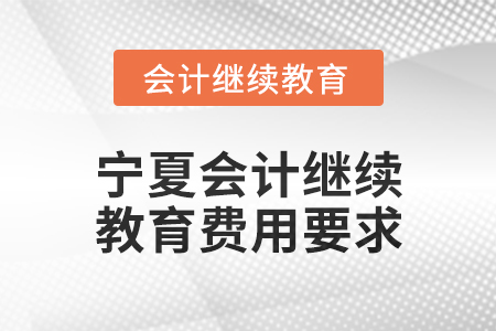 2025年寧夏會計人員繼續(xù)教育費(fèi)用要求