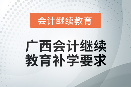 2024年廣西會(huì)計(jì)繼續(xù)教育補(bǔ)學(xué)要求