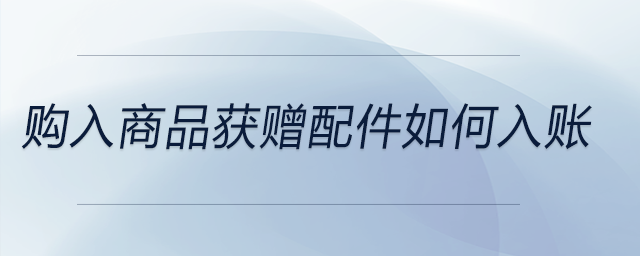 購(gòu)入商品獲贈(zèng)配件如何入賬