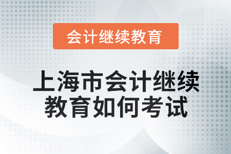 2024年度上海市會(huì)計(jì)繼續(xù)教育如何考試？