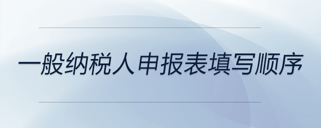 一般納稅人申報(bào)表填寫(xiě)順序