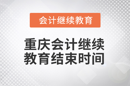 2024年重慶會(huì)計(jì)繼續(xù)教育結(jié)束時(shí)間是什么時(shí)候？