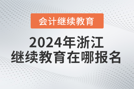 2024年浙江省會計繼續(xù)教育在哪報名學習？